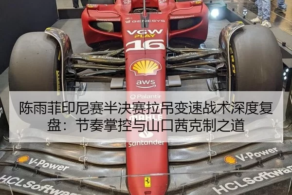 陈雨菲印尼赛半决赛拉吊变速战术深度复盘：节奏掌控与山口茜克制之道