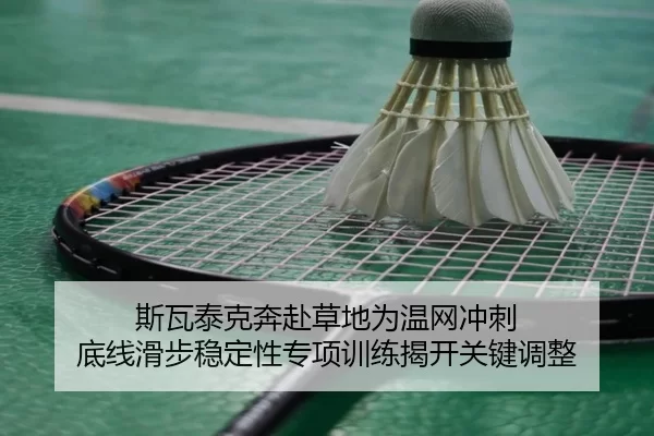斯瓦泰克奔赴草地为温网冲刺 底线滑步稳定性专项训练揭开关键调整